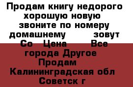 Продам книгу недорого хорошую новую  звоните по номеру домашнему  51219 зовут Со › Цена ­ 5 - Все города Другое » Продам   . Калининградская обл.,Советск г.